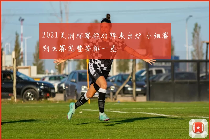 2021美洲杯赛程对阵表出炉 小组赛到决赛完整安排一览