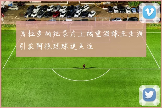 马拉多纳纪录片上线重温球王生涯引发阿根廷球迷关注