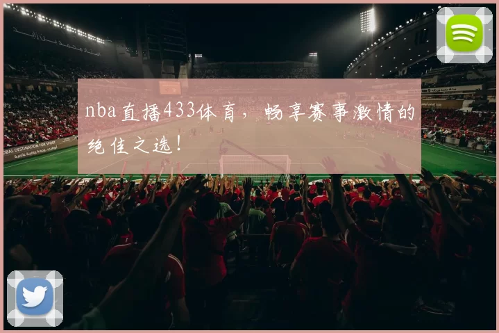 nba直播433体育，畅享赛事激情的绝佳之选！