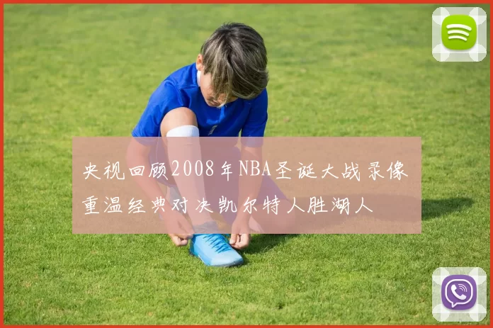 央视回顾2008年NBA圣诞大战录像 重温经典对决凯尔特人胜湖人