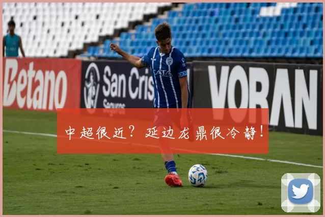 中超很近？延边龙鼎很冷静！