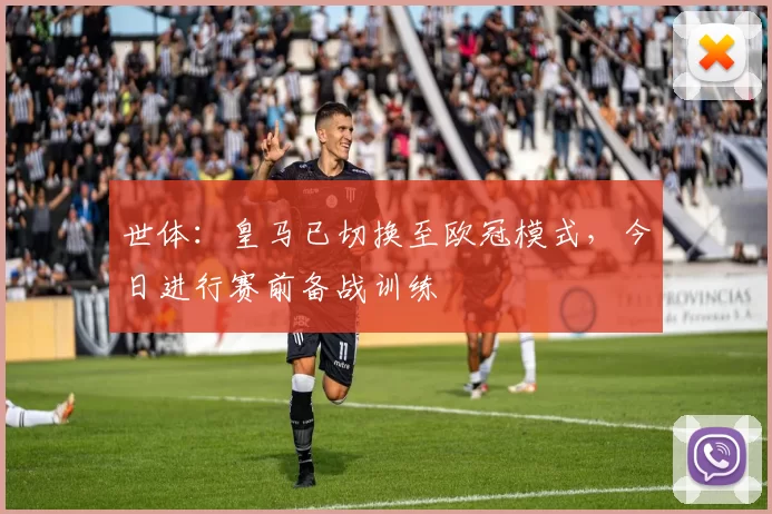 世体：皇马已切换至欧冠模式，今日进行赛前备战训练
