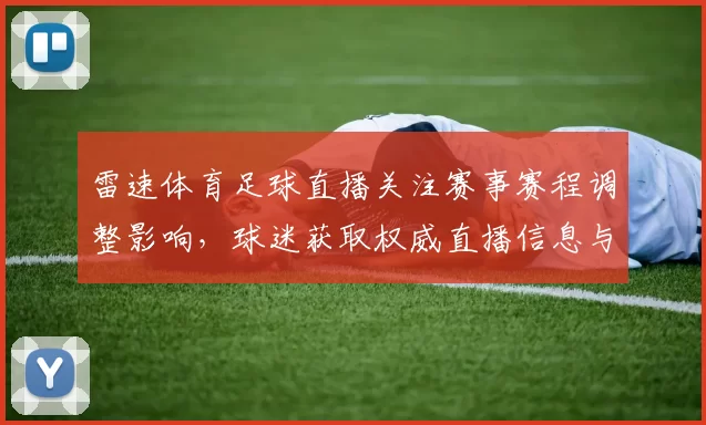 雷速体育足球直播关注赛事赛程调整影响，球迷获取权威直播信息与数据更新