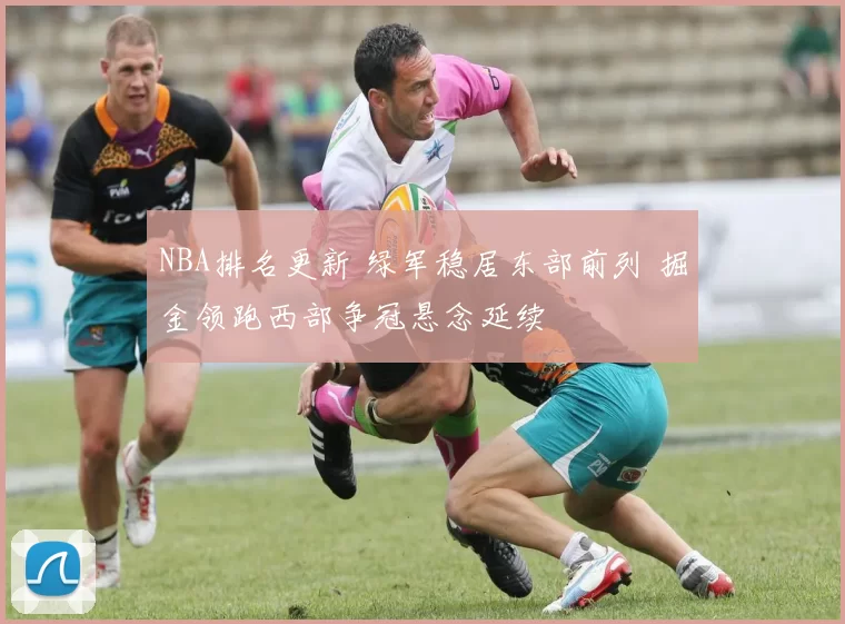 NBA排名更新 绿军稳居东部前列 掘金领跑西部争冠悬念延续