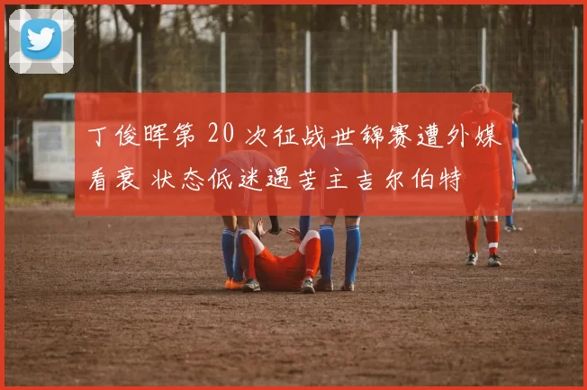 丁俊晖第 20 次征战世锦赛遭外媒看衰 状态低迷遇苦主吉尔伯特