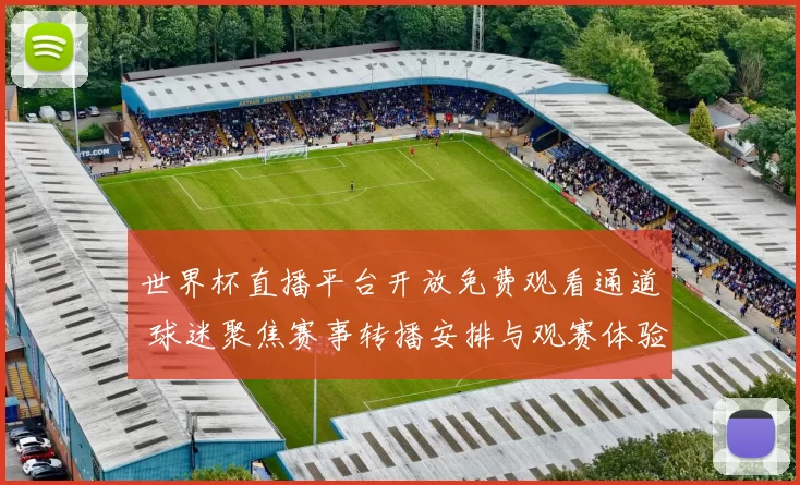 世界杯直播平台开放免费观看通道 球迷聚焦赛事转播安排与观赛体验