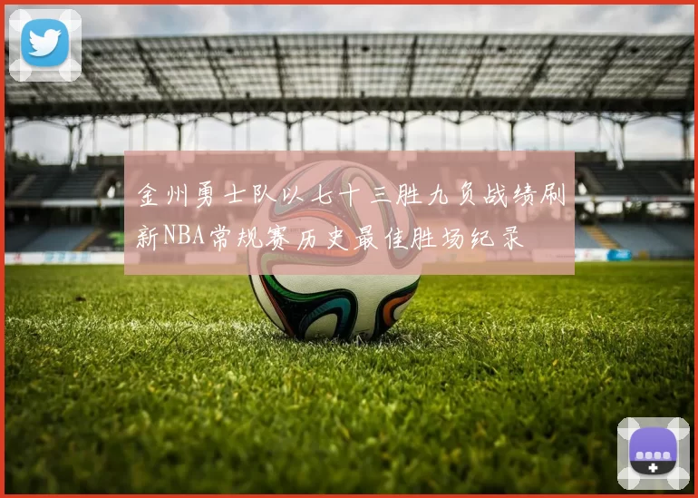 金州勇士队以七十三胜九负战绩刷新NBA常规赛历史最佳胜场纪录