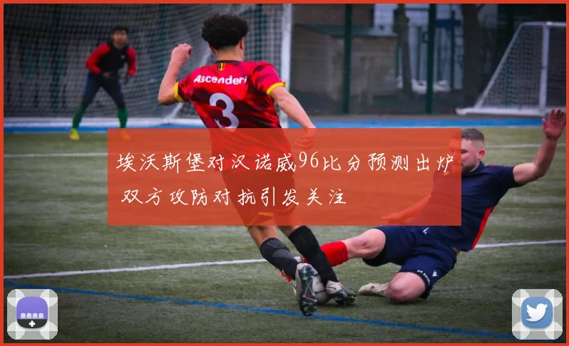埃沃斯堡对汉诺威96比分预测出炉 双方攻防对抗引发关注