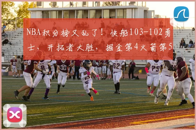 NBA积分榜又乱了！快船103-102勇士，开拓者大胜，掘金第4火箭第5