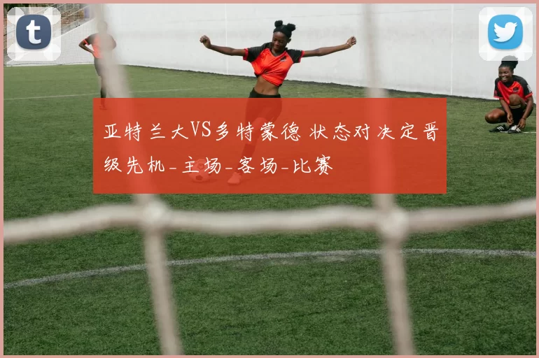 亚特兰大VS多特蒙德 状态对决定晋级先机_主场_客场_比赛