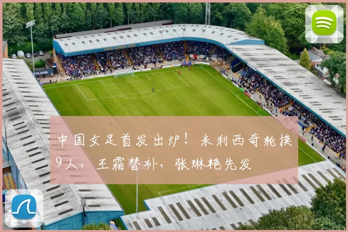 中国女足首发出炉！米利西奇轮换9人，王霜替补，张琳艳先发