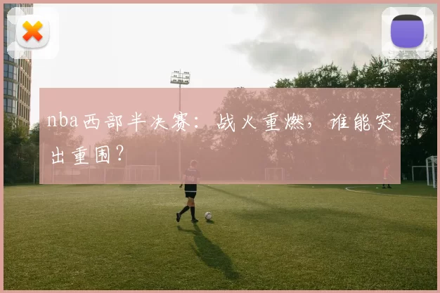 nba西部半决赛：战火重燃，谁能突出重围？