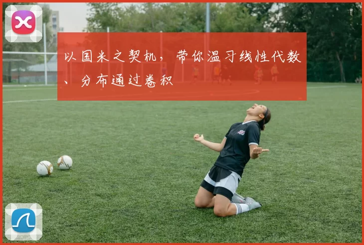 以国米之契机，带你温习线性代数、分布通过卷积