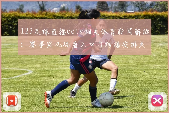 123足球直播cctv相关体育新闻解读：赛事实况观看入口与转播安排关注点