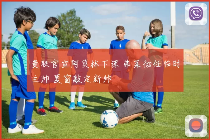 曼联官宣阿莫林下课 弗莱彻任临时主帅 夏窗敲定新帅