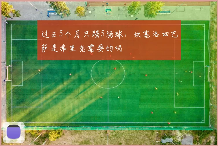 过去5个月只踢5场球，坎塞洛回巴萨是弗里克需要的吗