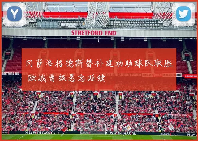 冈萨洛格德斯替补建功助球队取胜 欧战晋级悬念延续