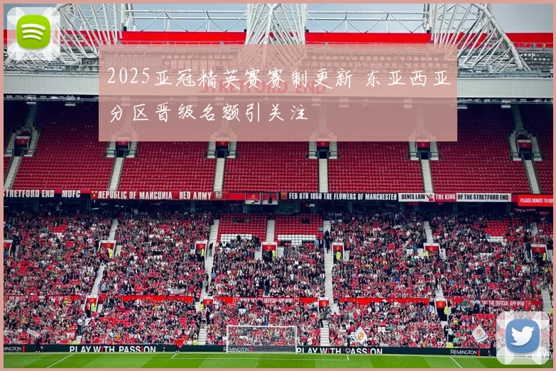 2025亚冠精英赛赛制更新 东亚西亚分区晋级名额引关注