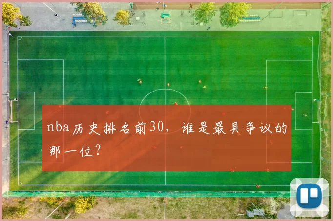 nba历史排名前30，谁是最具争议的那一位？