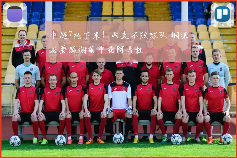 中超7轮下来！两支不败球队 铜梁龙要感谢前申花阿马杜