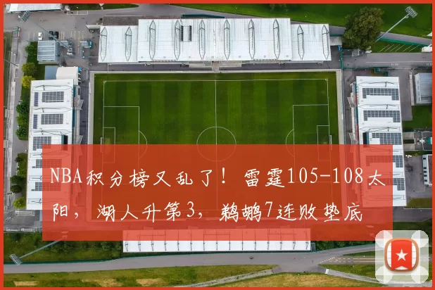 NBA积分榜又乱了！雷霆105-108太阳，湖人升第3，鹈鹕7连败垫底