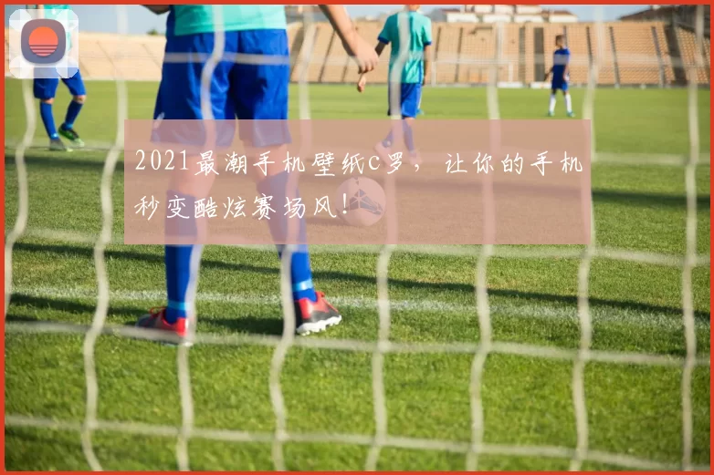2021最潮手机壁纸c罗，让你的手机秒变酷炫赛场风！