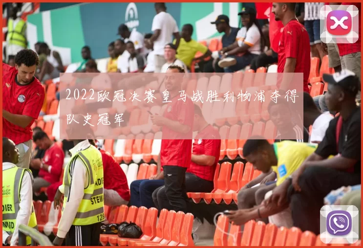 2022欧冠决赛皇马战胜利物浦夺得队史冠军