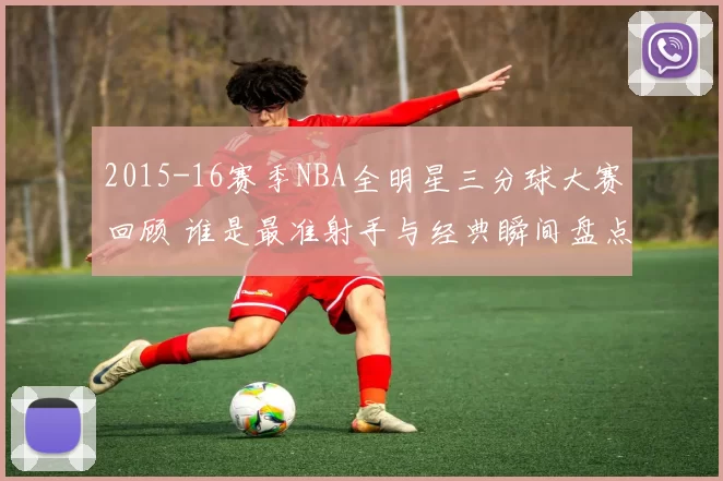 2015-16赛季NBA全明星三分球大赛回顾 谁是最准射手与经典瞬间盘点