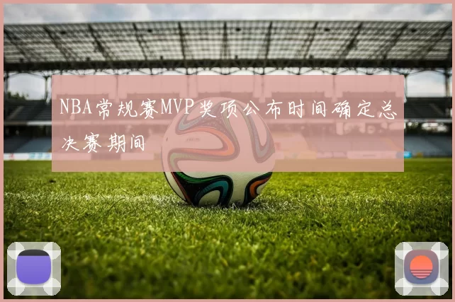 NBA常规赛MVP奖项公布时间确定总决赛期间