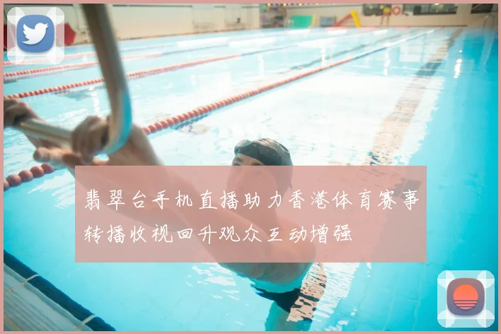 翡翠台手机直播助力香港体育赛事转播收视回升观众互动增强
