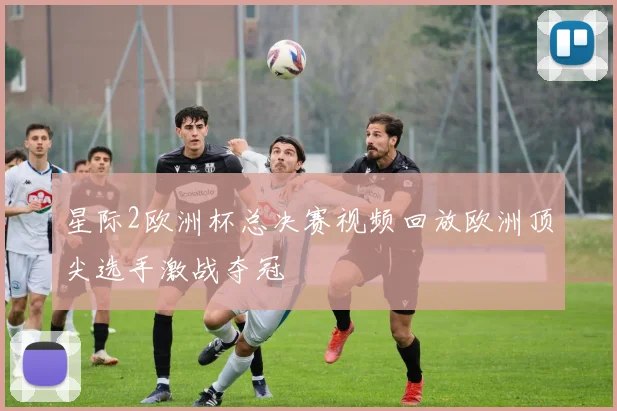 星际2欧洲杯总决赛视频回放欧洲顶尖选手激战夺冠