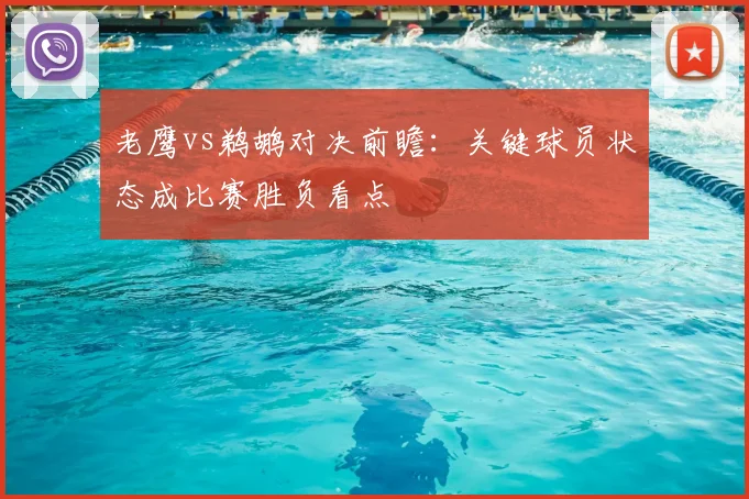 老鹰vs鹈鹕对决前瞻：关键球员状态成比赛胜负看点