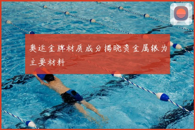 奥运金牌材质成分揭晓贵金属银为主要材料