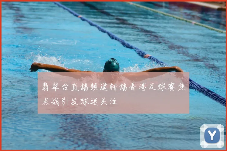 翡翠台直播频道转播香港足球赛焦点战引发球迷关注