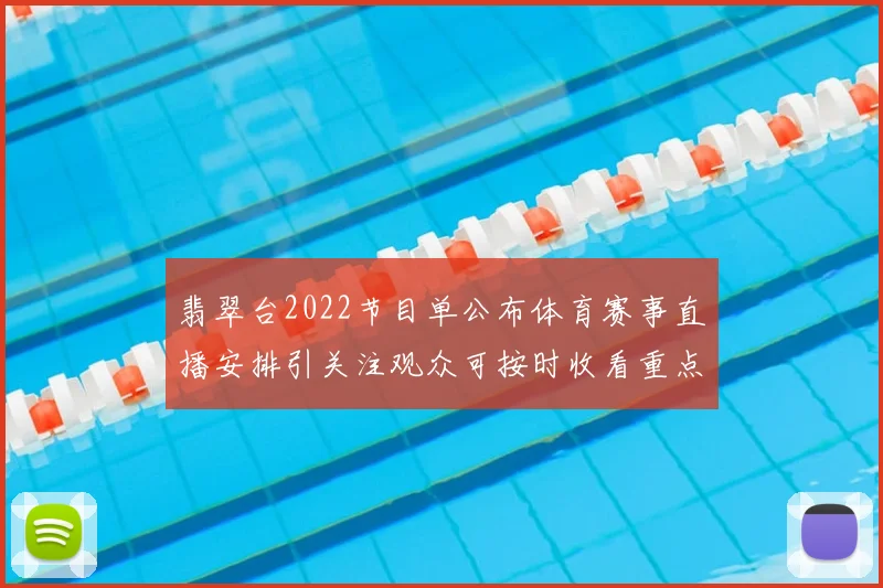 翡翠台2022节目单公布体育赛事直播安排引关注观众可按时收看重点场次