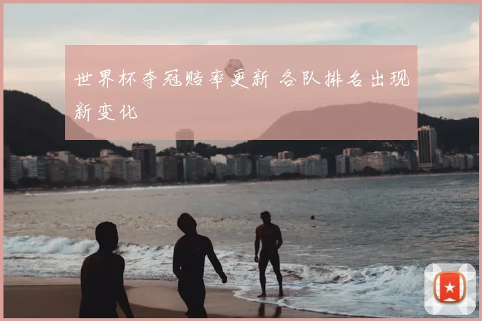 世界杯夺冠赔率更新 各队排名出现新变化