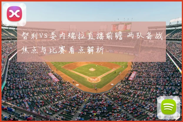 智利vs委内瑞拉直播前瞻 两队备战焦点与比赛看点解析