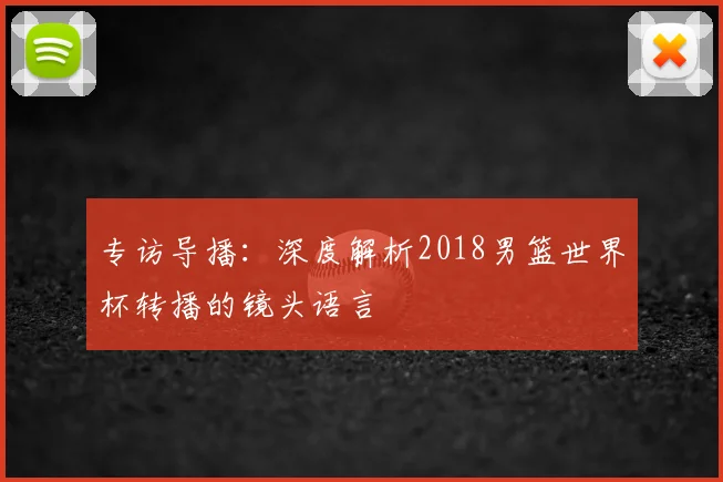 专访导播:深度解析2018男篮世界杯转播的镜头语言