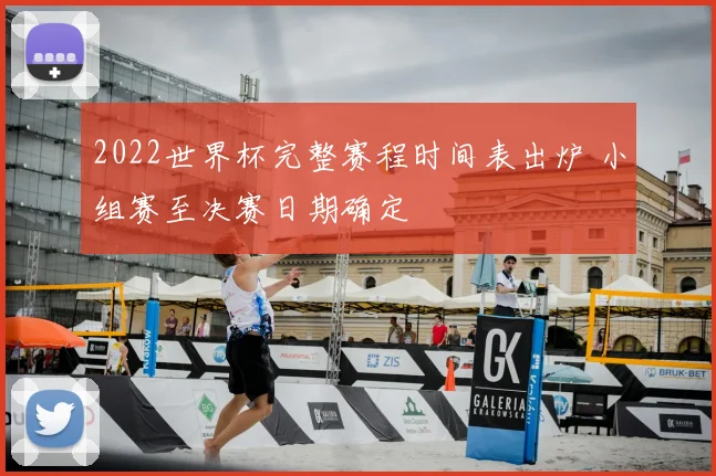 2022世界杯完整赛程时间表出炉 小组赛至决赛日期确定