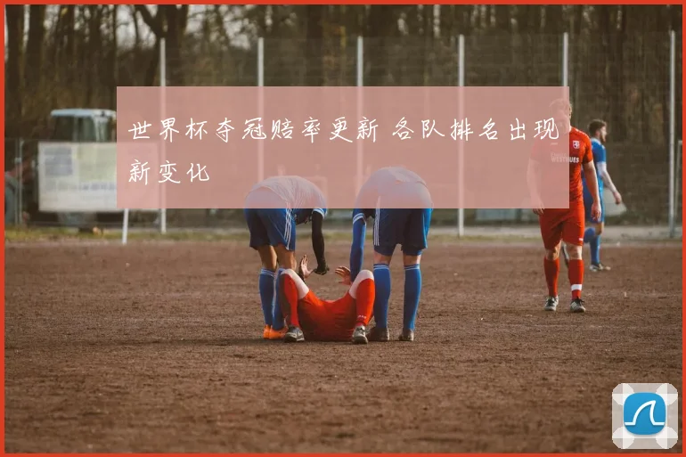 世界杯夺冠赔率更新 各队排名出现新变化