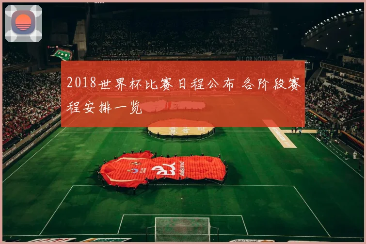 2018世界杯比赛日程公布 各阶段赛程安排一览